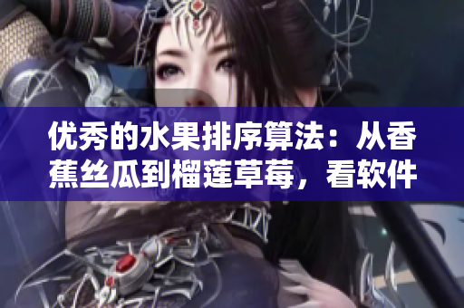 優(yōu)秀的水果排序算法：從香蕉絲瓜到榴蓮草莓，看軟件如何精準(zhǔn)規(guī)劃順序