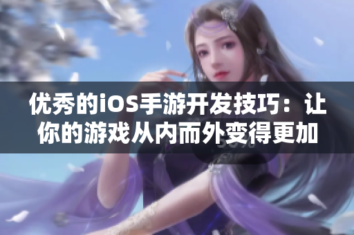 優(yōu)秀的iOS手游開發(fā)技巧：讓你的游戲從內(nèi)而外變得更加出色！