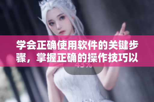 學(xué)會(huì)正確使用軟件的關(guān)鍵步驟，掌握正確的操作技巧以提升效率