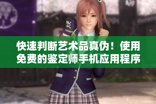 快速判斷藝術(shù)品真?zhèn)?！使用免費(fèi)的鑒定師手機(jī)應(yīng)用程序進(jìn)行大師級測試