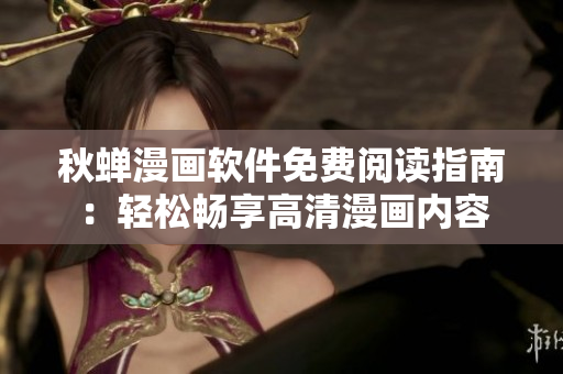 秋蟬漫畫軟件免費(fèi)閱讀指南：輕松暢享高清漫畫內(nèi)容