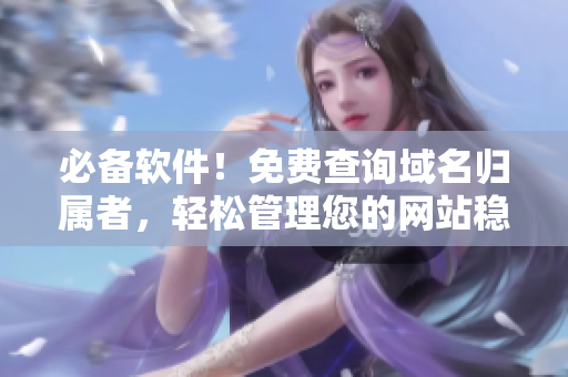 必備軟件！免費(fèi)查詢域名歸屬者，輕松管理您的網(wǎng)站穩(wěn)定運(yùn)營(yíng)