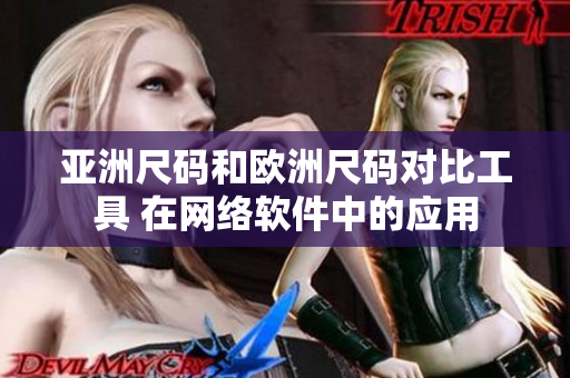 亞洲尺碼和歐洲尺碼對(duì)比工具 在網(wǎng)絡(luò)軟件中的應(yīng)用