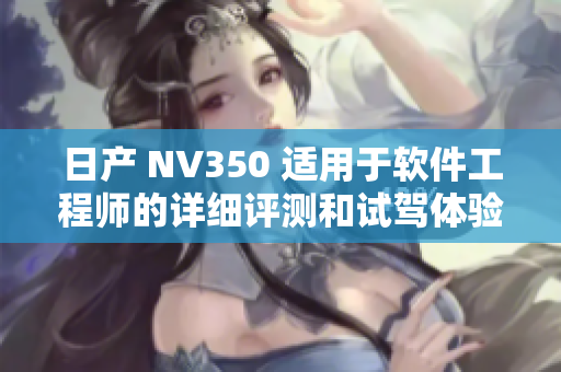 日產(chǎn) NV350 適用于軟件工程師的詳細(xì)評測和試駕體驗