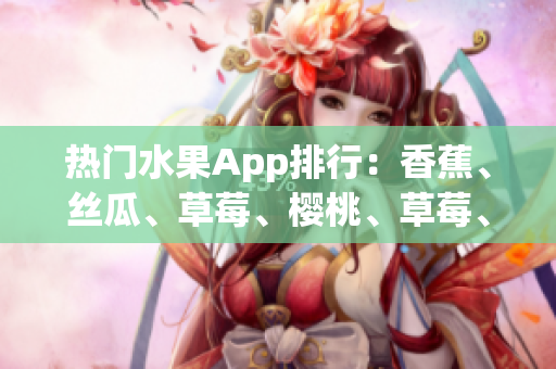熱門水果App排行：香蕉、絲瓜、草莓、櫻桃、草莓、榴蓮揭秘