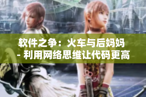 軟件之爭：火車與后媽媽 - 利用網(wǎng)絡(luò)思維讓代碼更高效