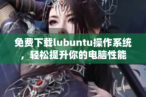 免費下載lubuntu操作系統(tǒng)，輕松提升你的電腦性能