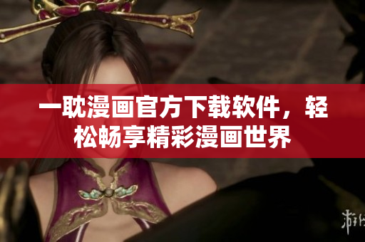 一耽漫畫官方下載軟件，輕松暢享精彩漫畫世界