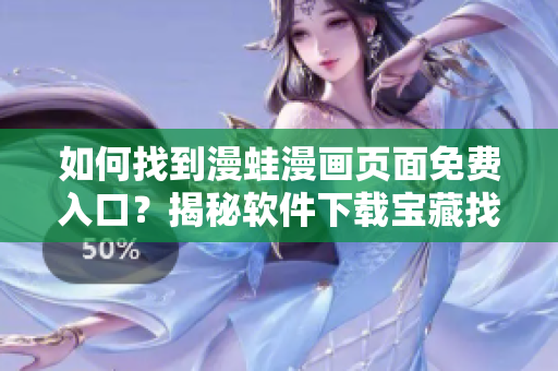 如何找到漫蛙漫畫頁面免費入口？揭秘軟件下載寶藏找尋之道