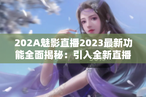 202A魅影直播2023最新功能全面揭秘：引入全新直播互動體驗