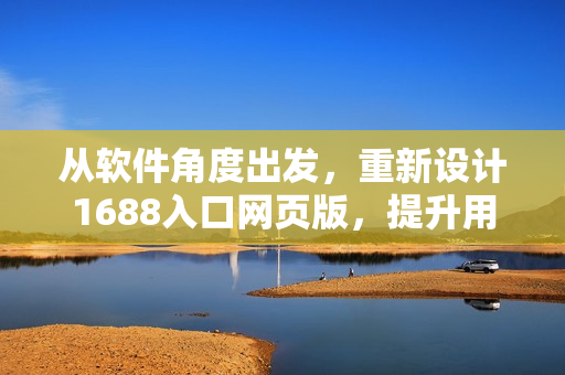 從軟件角度出發(fā)，重新設計1688入口網(wǎng)頁版，提升用戶體驗和操作性
