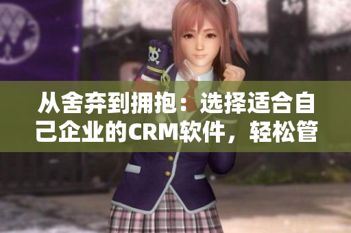從舍棄到擁抱：選擇適合自己企業(yè)的CRM軟件，輕松管理萬千客戶與銷售！
