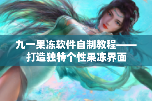 九一果凍軟件自制教程——打造獨(dú)特個性果凍界面