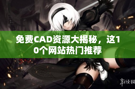 免費(fèi)CAD資源大揭秘，這10個(gè)網(wǎng)站熱門推薦