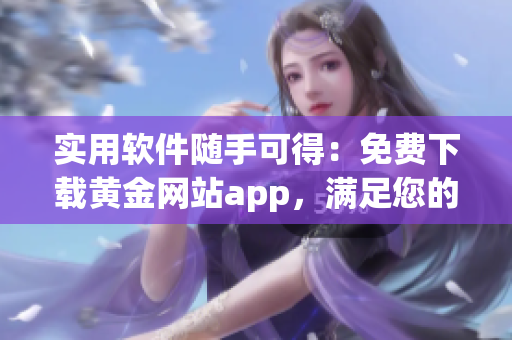 實用軟件隨手可得：免費下載黃金網(wǎng)站app，滿足您的日常需求！