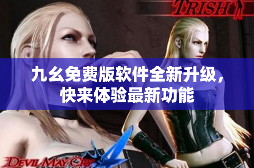 九幺免費版軟件全新升級，快來體驗最新功能