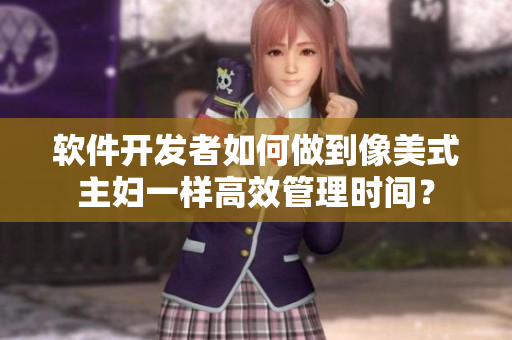 軟件開發(fā)者如何做到像美式主婦一樣高效管理時間？