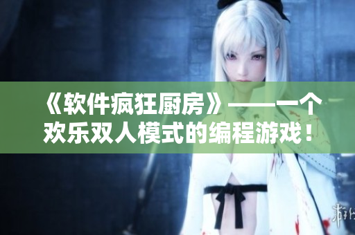 《軟件瘋狂廚房》——一個(gè)歡樂(lè)雙人模式的編程游戲！