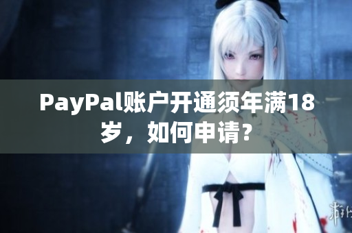 PayPal賬戶開通須年滿18歲，如何申請？