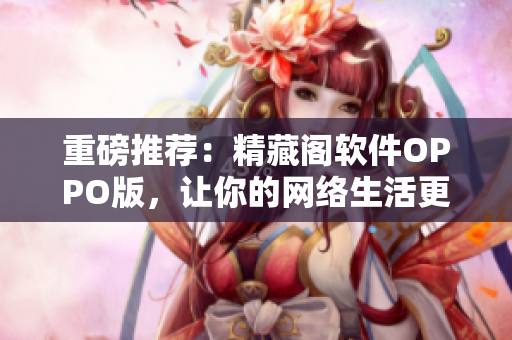 重磅推薦：精藏閣軟件OPPO版，讓你的網(wǎng)絡(luò)生活更精彩！