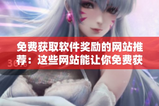 免費(fèi)獲取軟件獎(jiǎng)勵(lì)的網(wǎng)站推薦：這些網(wǎng)站能讓你免費(fèi)獲得優(yōu)秀軟件獎(jiǎng)勵(lì)！