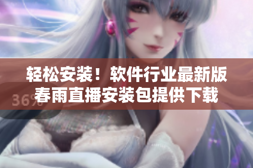 輕松安裝！軟件行業(yè)最新版春雨直播安裝包提供下載