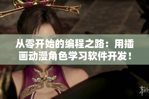 從零開始的編程之路：用插畫動漫角色學(xué)習(xí)軟件開發(fā)！