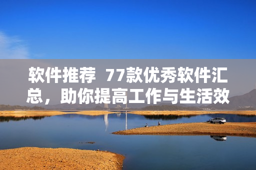 軟件推薦  77款優(yōu)秀軟件匯總，助你提高工作與生活效率