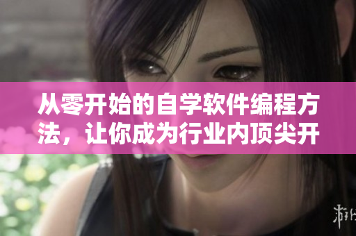 從零開始的自學(xué)軟件編程方法，讓你成為行業(yè)內(nèi)頂尖開發(fā)者