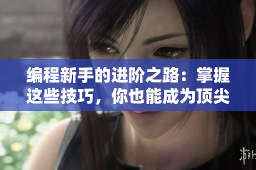 編程新手的進階之路：掌握這些技巧，你也能成為頂尖軟件工程師！