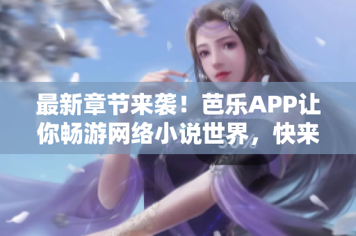 最新章節(jié)來襲！芭樂APP讓你暢游網(wǎng)絡小說世界，快來在線閱讀最新內(nèi)容！