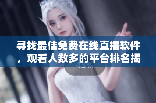 尋找最佳免費(fèi)在線直播軟件，觀看人數(shù)多的平臺(tái)排名揭曉！