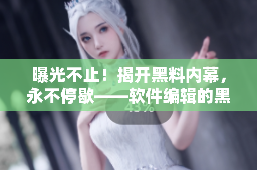 曝光不止！揭開(kāi)黑料內(nèi)幕，永不停歇——軟件編輯的黑料報(bào)道