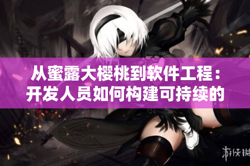 從蜜露大櫻桃到軟件工程：開發(fā)人員如何構(gòu)建可持續(xù)的項(xiàng)目？