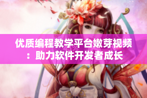 優(yōu)質(zhì)編程教學(xué)平臺嫩芽視頻：助力軟件開發(fā)者成長