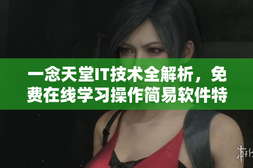 一念天堂IT技術(shù)全解析，免費(fèi)在線學(xué)習(xí)操作簡(jiǎn)易軟件特性及應(yīng)用技巧