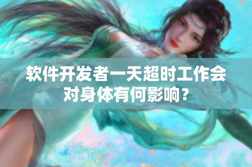 軟件開發(fā)者一天超時工作會對身體有何影響？