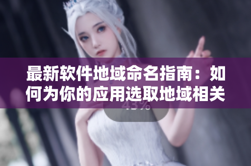 最新軟件地域命名指南：如何為你的應(yīng)用選取地域相關(guān)的獨特網(wǎng)名？