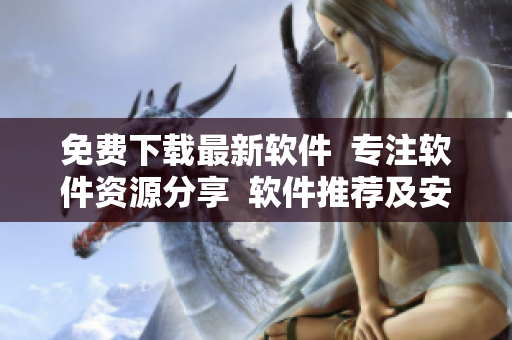 免費(fèi)下載最新軟件  專注軟件資源分享  軟件推薦及安裝攻略