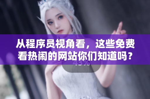 從程序員視角看，這些免費(fèi)看熱鬧的網(wǎng)站你們知道嗎？50