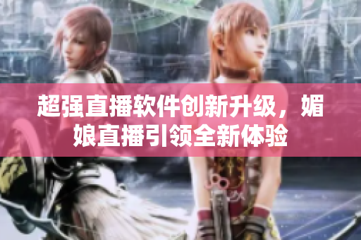 超強(qiáng)直播軟件創(chuàng)新升級(jí)，媚娘直播引領(lǐng)全新體驗(yàn)