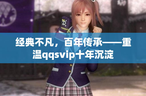 經(jīng)典不凡，百年傳承——重溫qqsvip十年沉淀