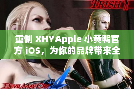 重制 XHYApple 小黃鴨官方 iOS，為你的品牌帶來全新風(fēng)貌！