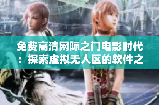 免費(fèi)高清網(wǎng)際之門電影時(shí)代：探索虛擬無(wú)人區(qū)的軟件之旅