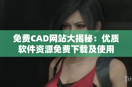 免費(fèi)CAD網(wǎng)站大揭秘：優(yōu)質(zhì)軟件資源免費(fèi)下載及使用
