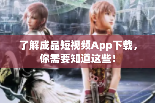 了解成品短視頻App下載，你需要知道這些！