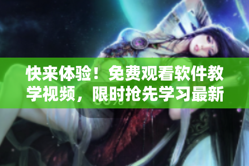 快來體驗！免費觀看軟件教學(xué)視頻，限時搶先學(xué)習(xí)最新IT技術(shù)