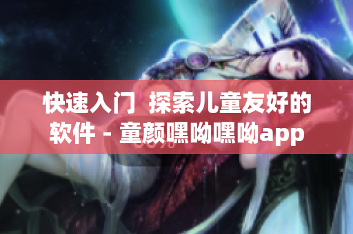 快速入門(mén)  探索兒童友好的軟件 - 童顏嘿呦嘿呦app