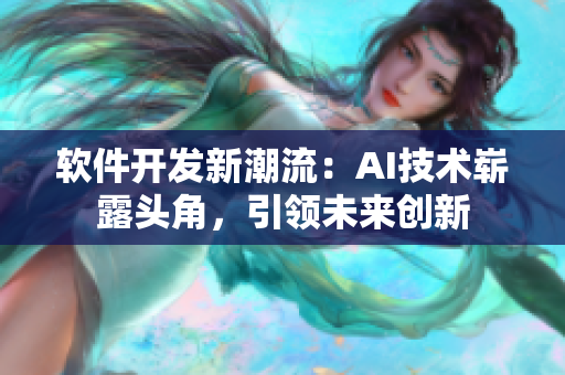 軟件開發(fā)新潮流：AI技術(shù)嶄露頭角，引領(lǐng)未來創(chuàng)新