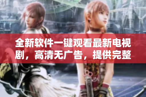 全新軟件一鍵觀看最新電視劇，高清無廣告，提供完整版本